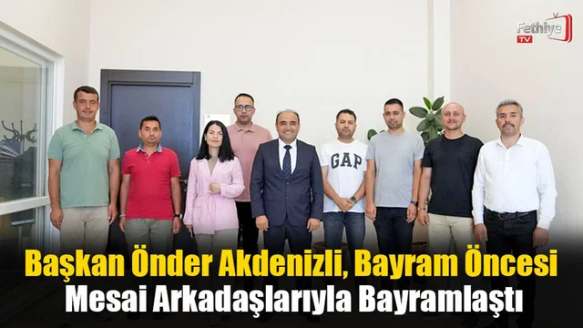 Başkan Önder Akdenizli, Bayram Öncesi Mesai Arkadaşlarıyla Bayramlaştı