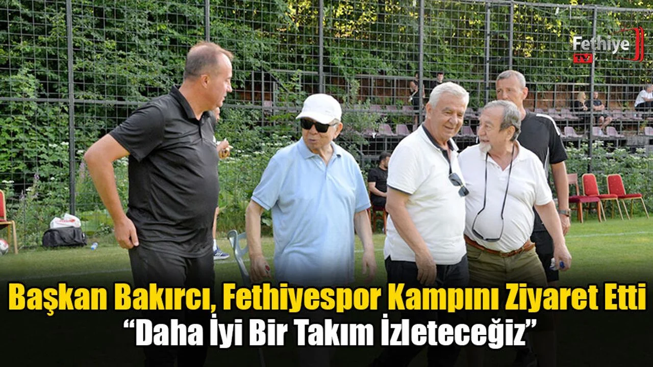 Başkan Bakırcı, Fethiyespor Kampını Ziyaret Etti