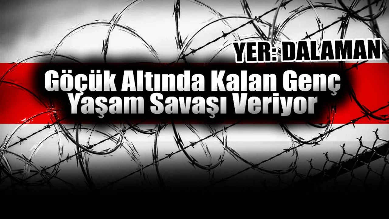 Dalaman’da Göçük Altında Kalan Genç Yaşam Savaşı Veriyor