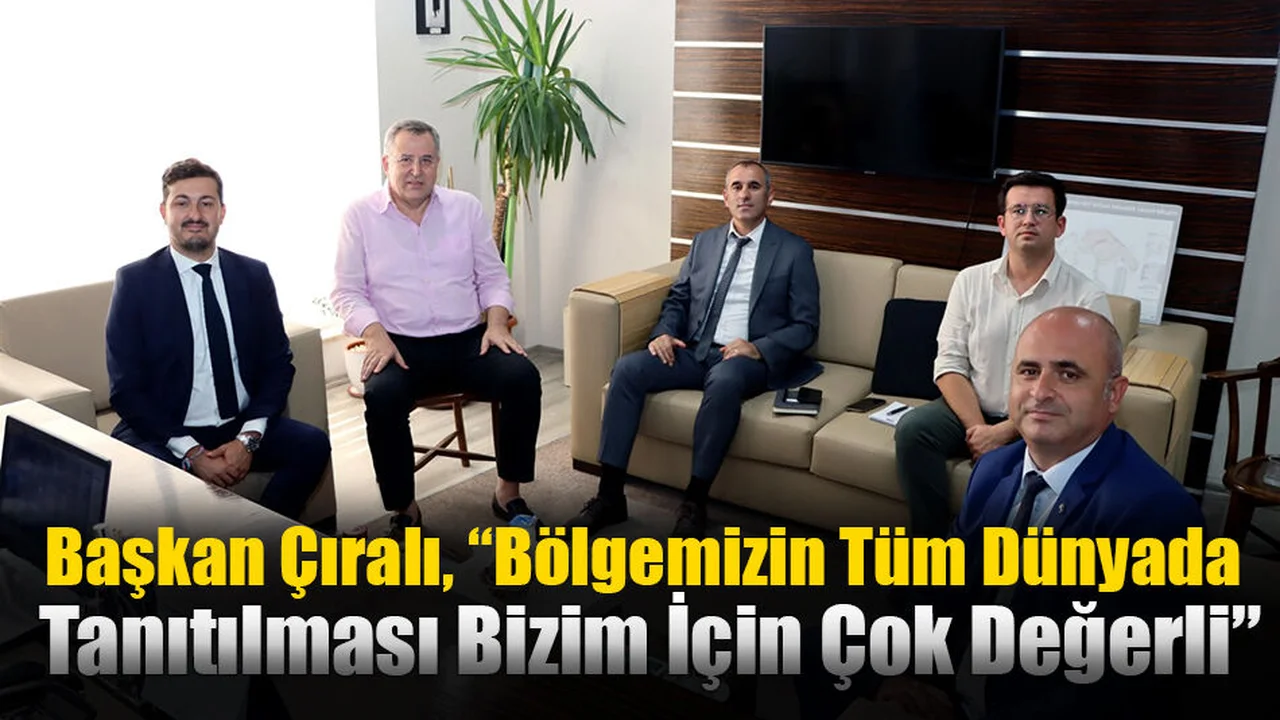 Başkan Çıralı, “Bölgemizin Tüm Dünyada Tanıtılması Bizim İçin Çok Değerli”