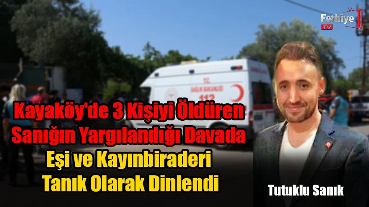 Kayaköy'de 3 Kişiyi Öldüren Sanığın Yargılandığı Davada Eşi ve Kayınbiraderi Tanık Olarak Dinlendi