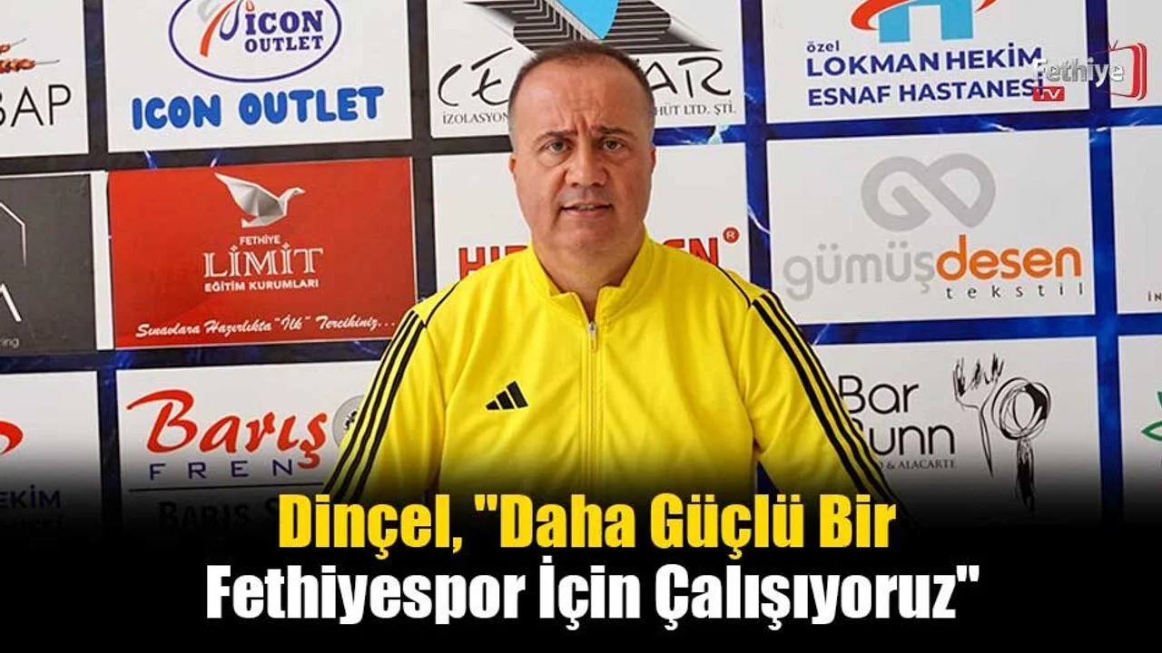 Dinçel, "Daha Güçlü Bir Fethiyespor İçin Çalışıyoruz"