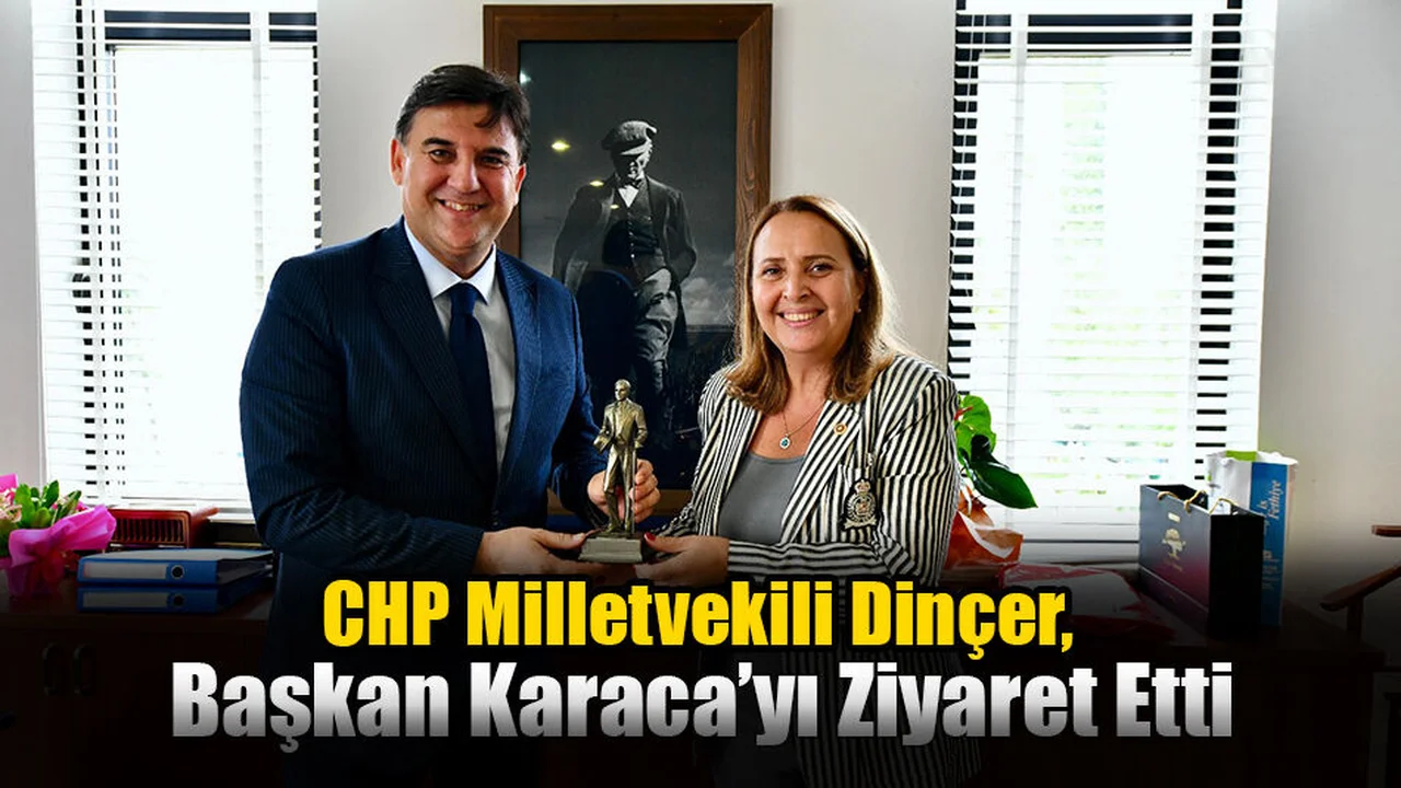 CHP Milletvekili Dinçer, Başkan Karaca’yı Ziyaret Etti