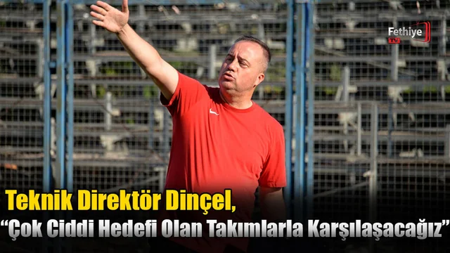 Dinçel, “Çok Ciddi Hedefi Olan Takımlarla Karşılaşacağız”