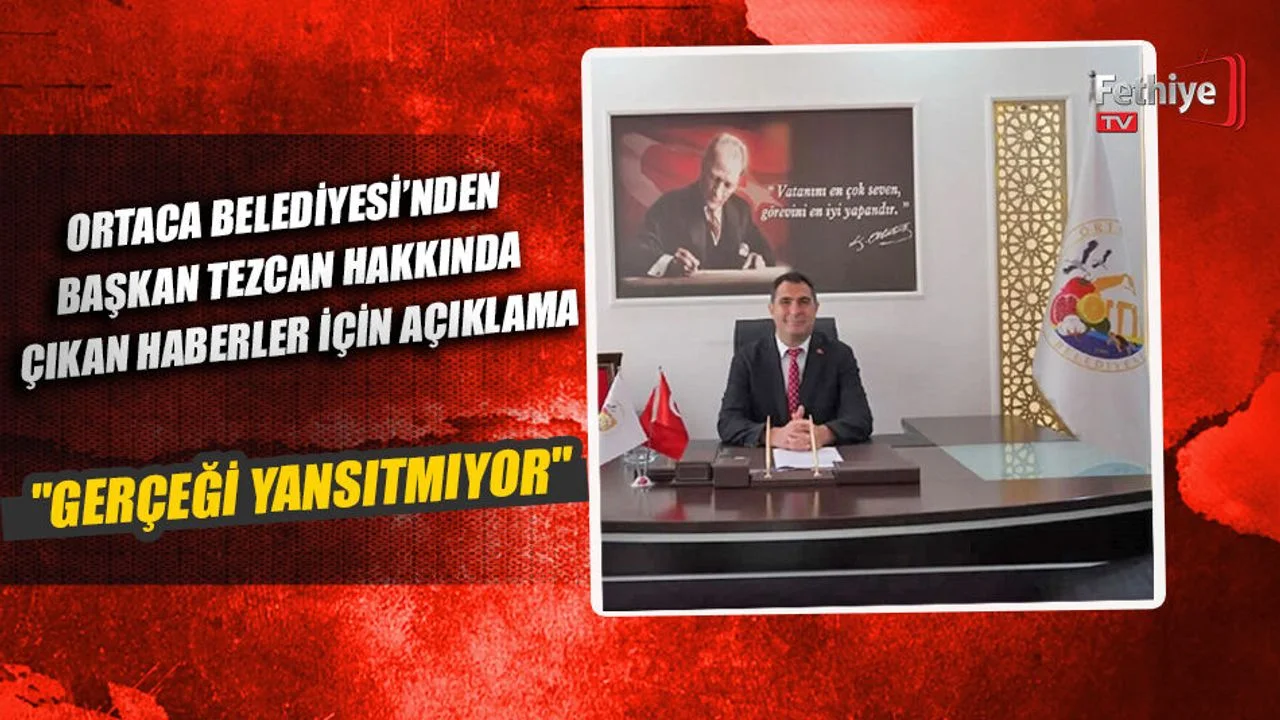 Ortaca Belediyesi’nden Başkan Tezcan Hakkında Çıkan Haberler İçin Açıklama