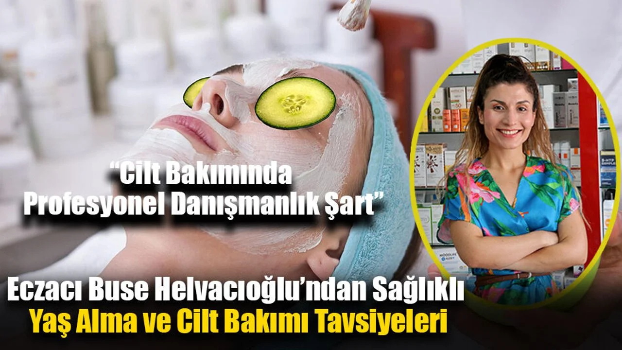 Eczacı Buse Helvacıoğlu’ndan Sağlıklı Yaş Alma ve Cilt Bakımı Tavsiyeleri