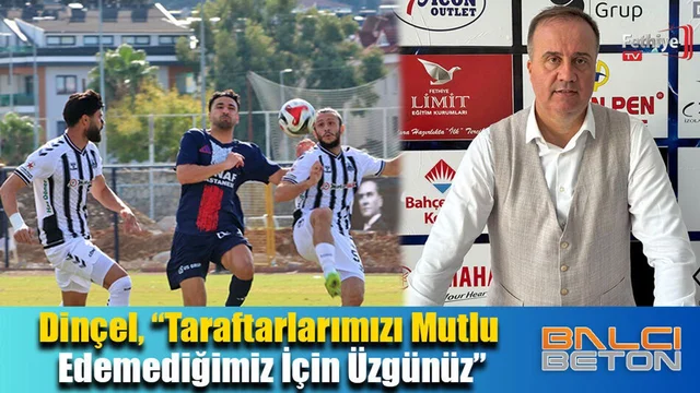 Dinçel, “Taraftarlarımızı Mutlu Edemediğimiz İçin Üzgünüz”