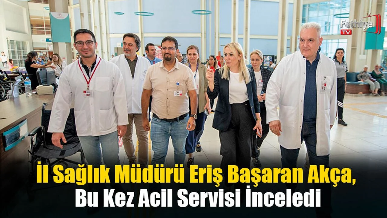 İl Sağlık Müdürü Eriş Başaran Akça, Bu Kez Acil Servisi İnceledi