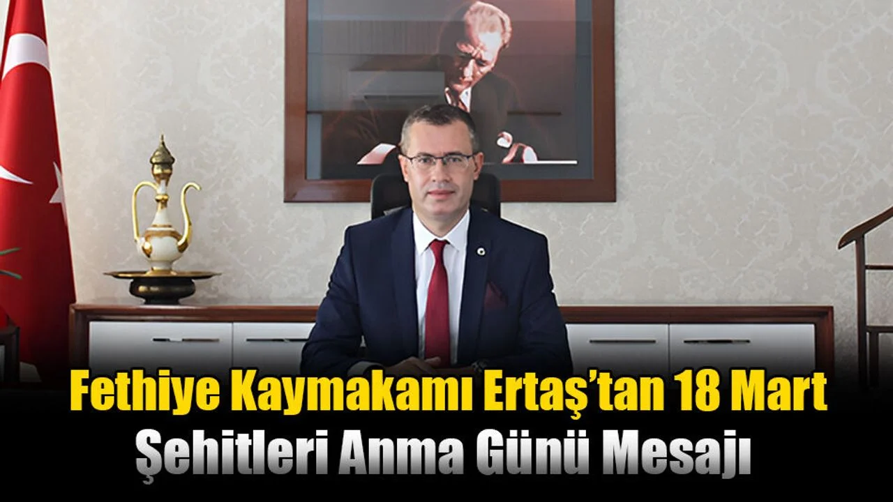 Fethiye Kaymakamı Ertaş’tan 18 Mart Şehitleri Anma Günü Mesajı