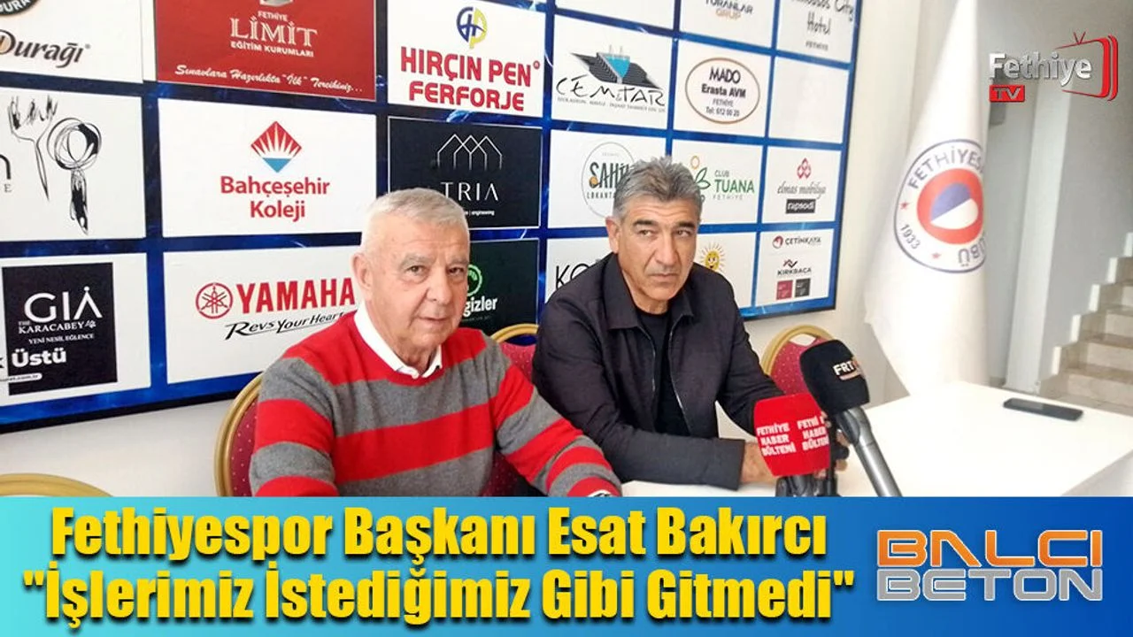 Fethiyespor Başkanı Esat Bakırcı" İşlerimiz İstediğimiz Gibi Gitmedi"