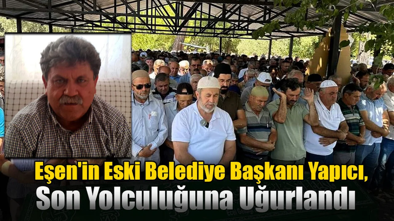 Eşen'in Eski Belediye Başkanı Yapıcı, Son Yolculuğuna Uğurlandı