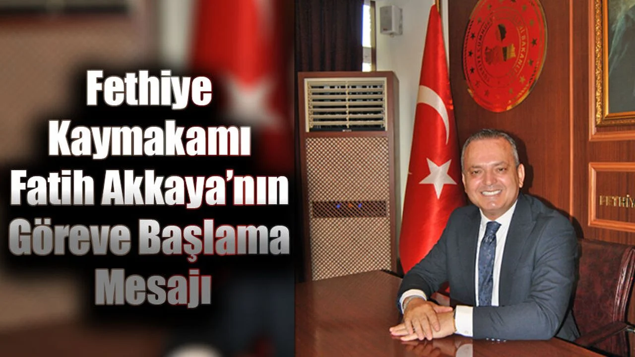 Fethiye Kaymakamı Fatih Akkaya’nın Göreve Başlama Mesajı