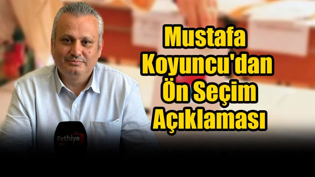 CHP Fethiye İlçe Başkanı Mustafa Koyuncu'dan Ön Seçim Açıklaması