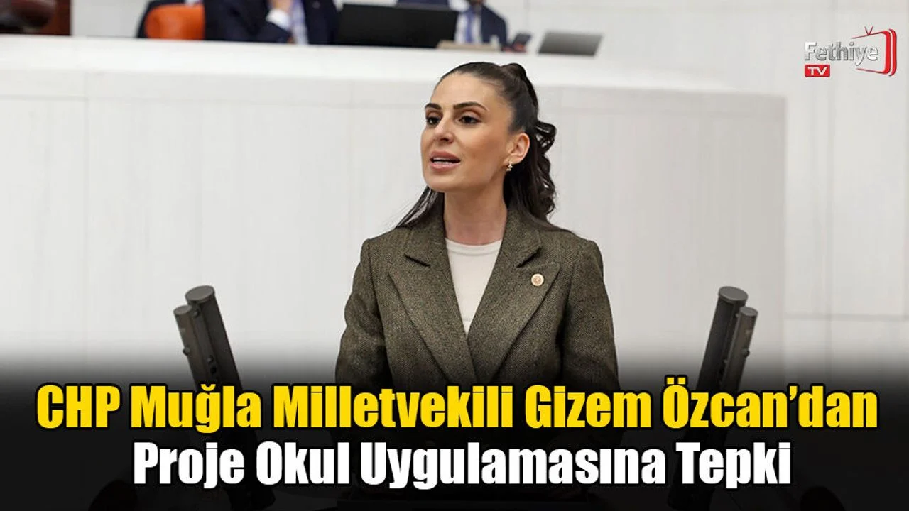 CHP Muğla Milletvekili Gizem Özcan’dan Proje Okul Uygulamasına Tepki