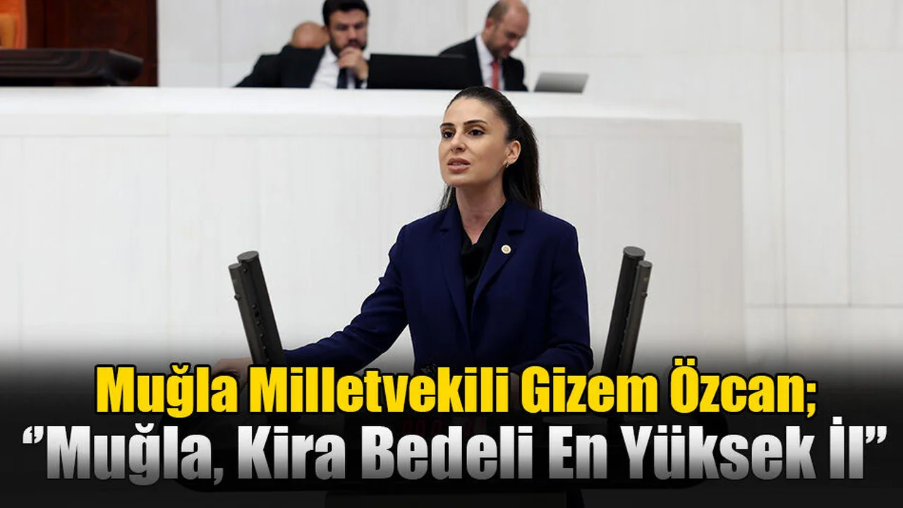 Muğla Milletvekili Özcan; “Muğla Kira Bedeli En Yüksek İller Arasında Yer Alıyor”