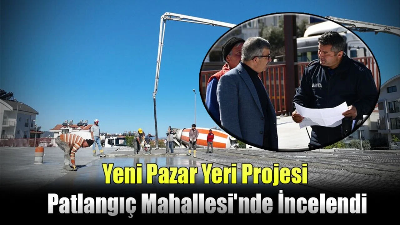 Yeni Pazar Yeri Projesi Patlangıç Mahallesi'nde İncelendi