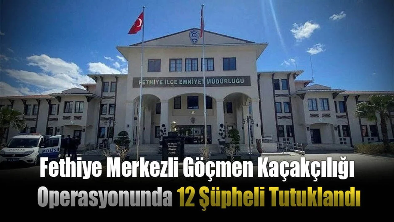 Fethiye Merkezli Göçmen Kaçakçılığı Operasyonunda 12 Şüpheli Tutuklandı
