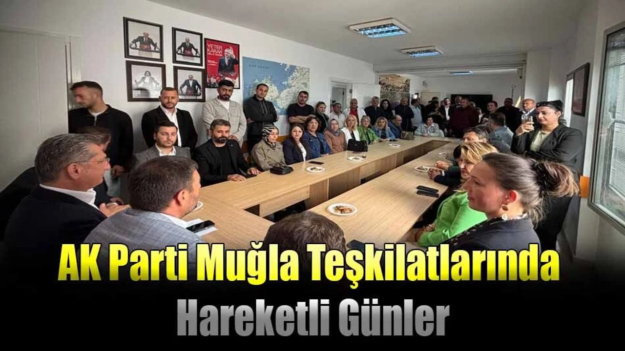 AK Parti Muğla Teşkilatlarında Hareketli Günler