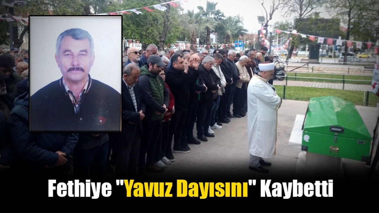 Fethiye "Yavuz Dayısını" Kaybetti