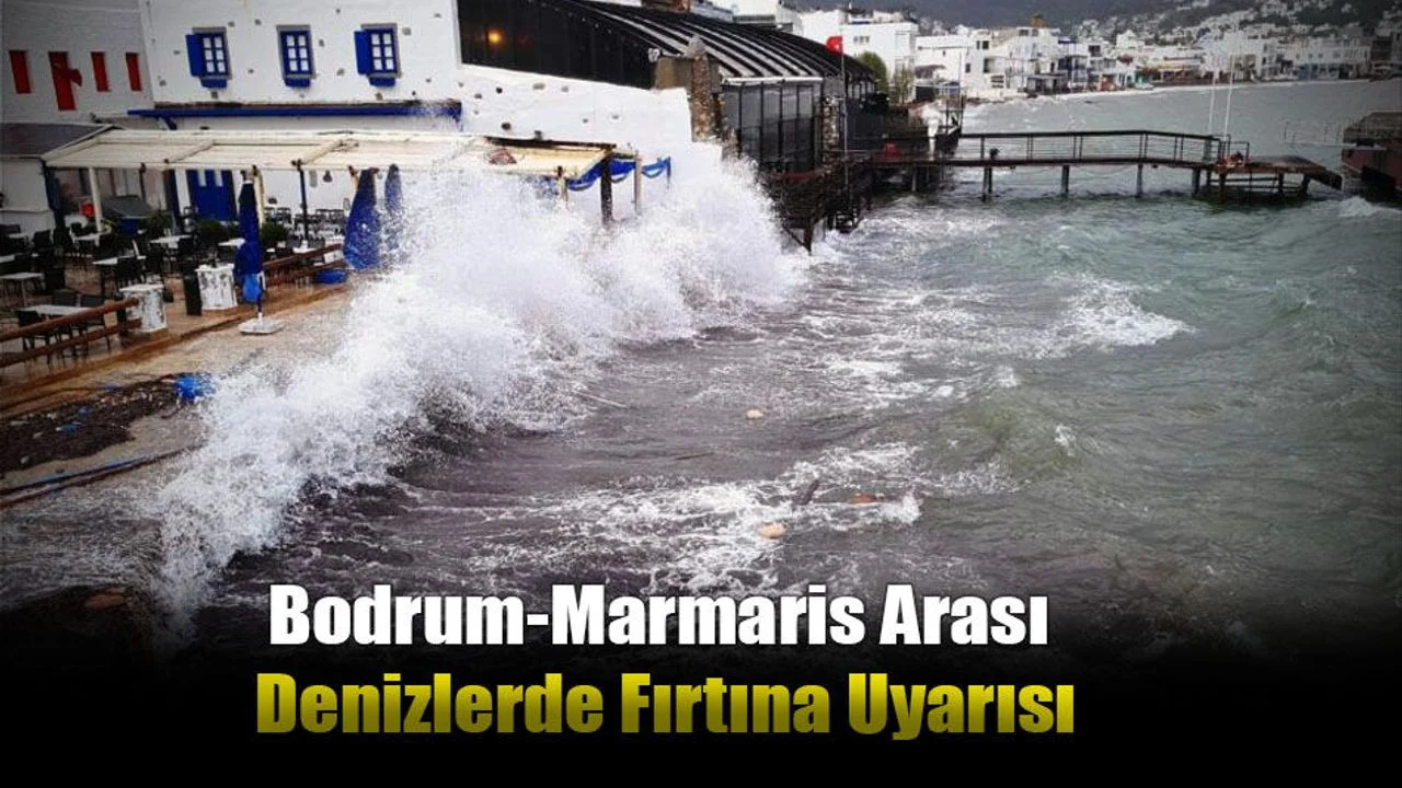 Bodrum-Marmaris Arası Denizlerde Fırtına Uyarısı