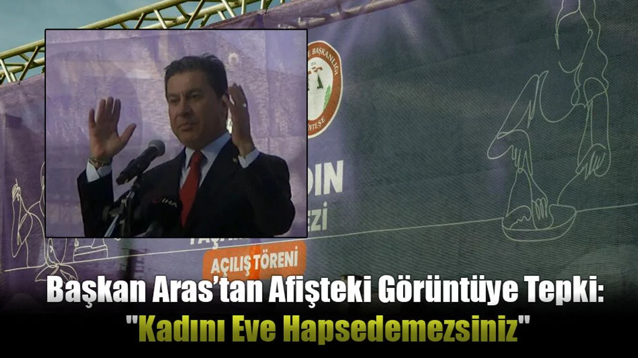 Başkan Aras’tan Afişteki Görüntüye Tepki: "Kadını Eve Hapsedemezsiniz"