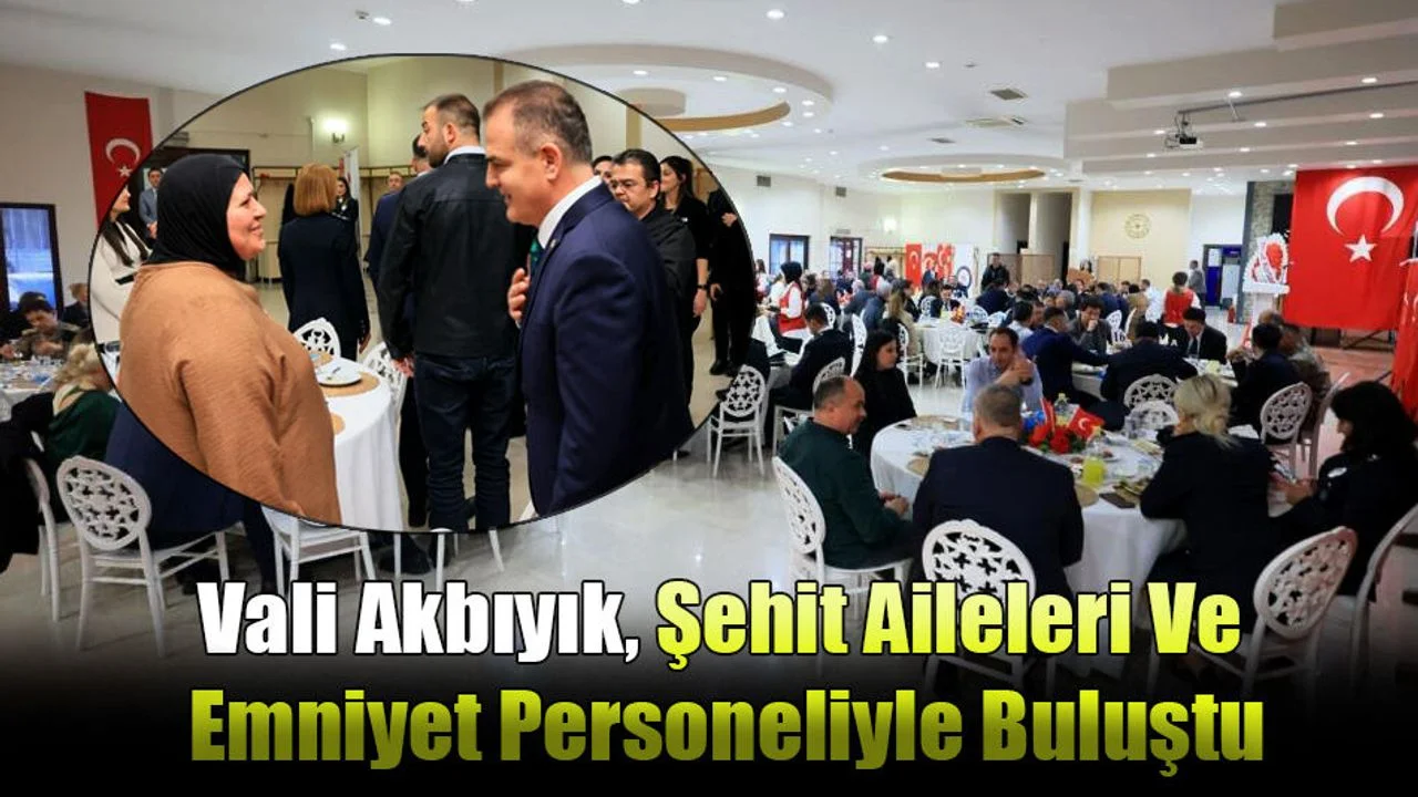 Vali Akbıyık, Şehit Aileleri Ve Emniyet Personeliyle Buluştu