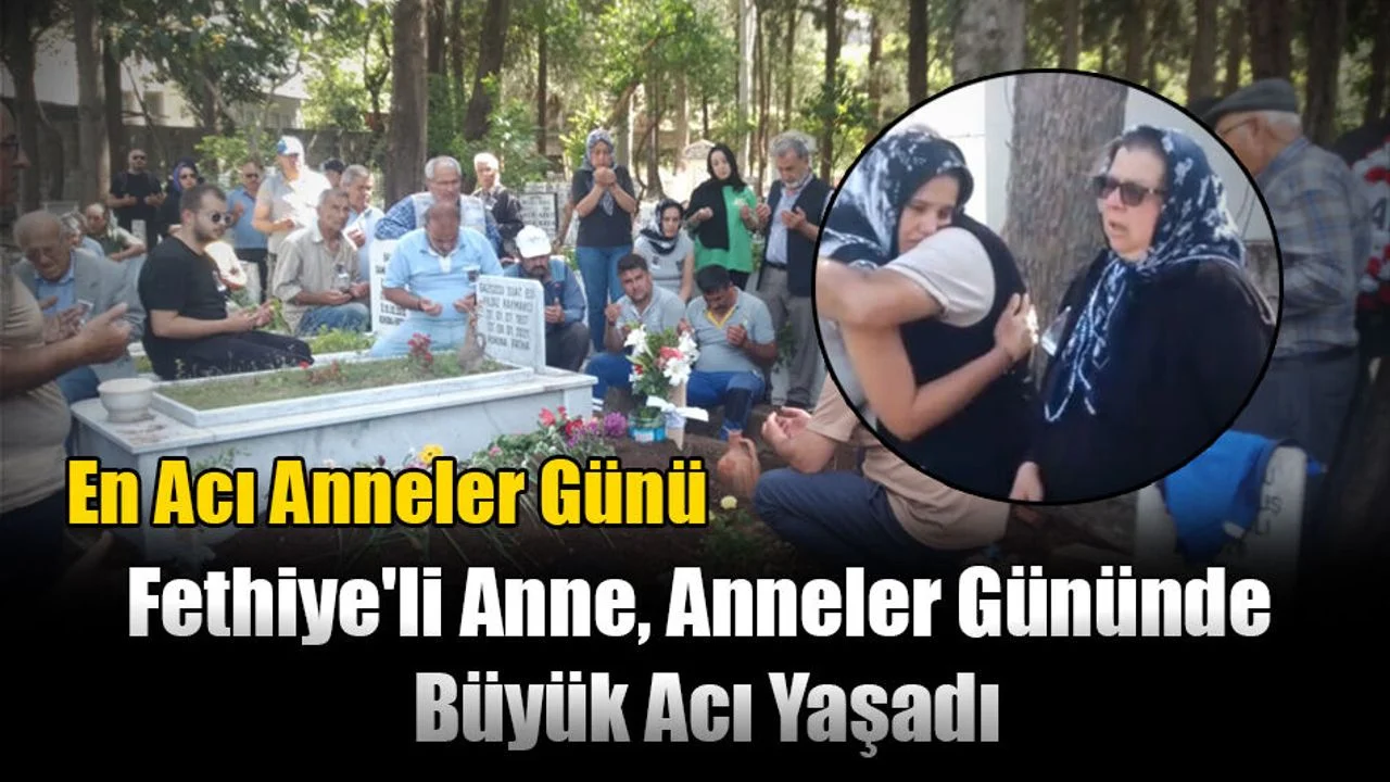 Fethiye'li Anne, Anneler Gününde Büyük Acı Yaşadı