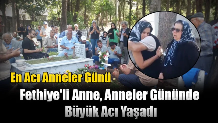 Fethiye'li Anne, Anneler Gününde Büyük Acı Yaşadı