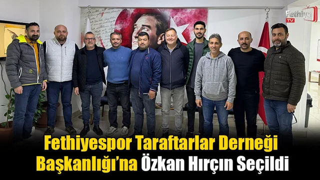Fethiyespor Taraftarlar Derneği Başkanlığı’na Özkan Hırçın Seçildi