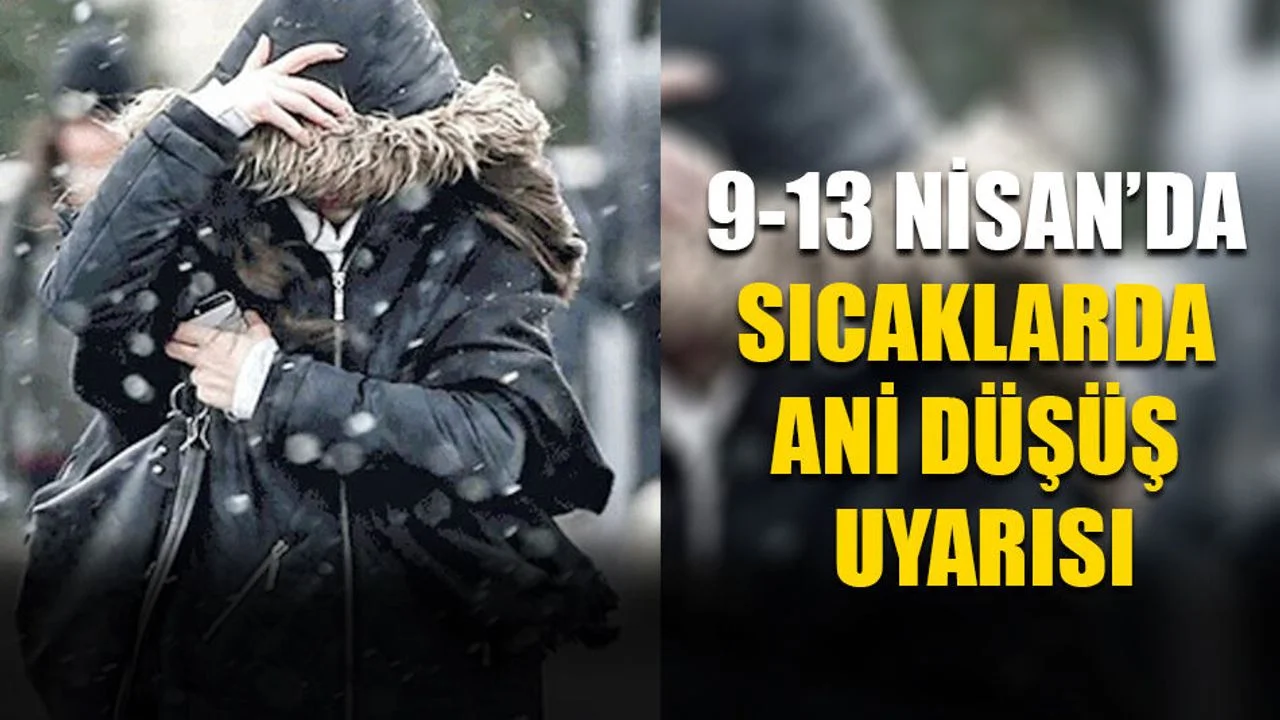 9-13 Nisan’da Sıcaklarda Ani Düşüş Uyarısı