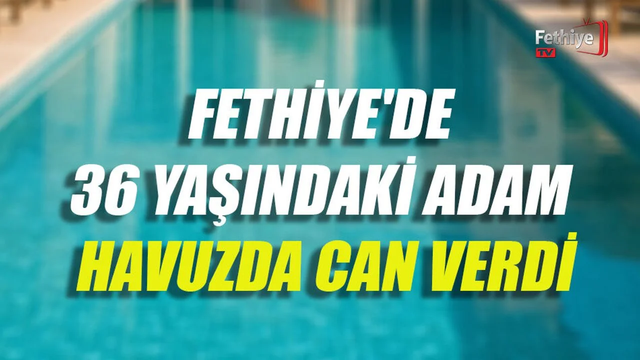 Fethiye'de 36 Yaşındaki Adam Havuzda Can Verdi