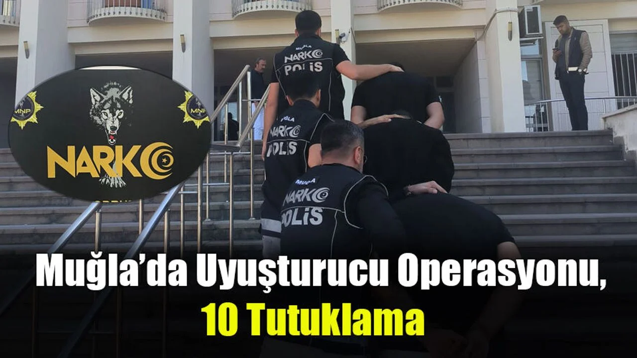 Muğla’da Uyuşturucu Operasyonu, 10 Tutuklama