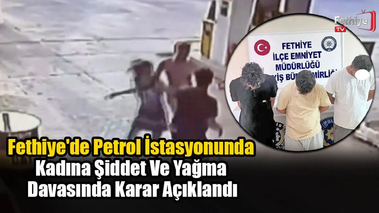 Fethiye'de Petrol İstasyonunda Kadına Şiddet Ve Yağma Davasında Karar Açıklandı