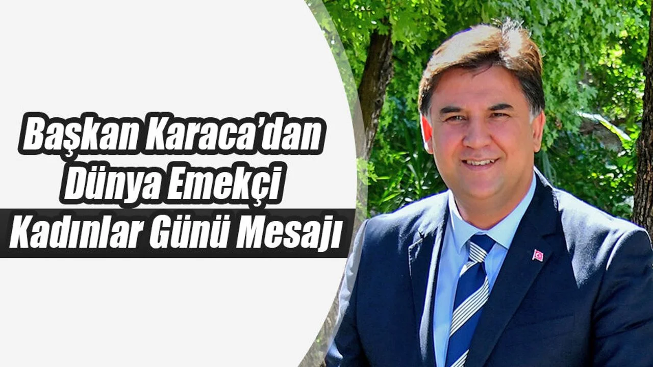 Başkan Karaca’dan Dünya Emekçi Kadınlar Günü Mesajı