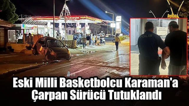 Eski Milli Basketbolcu Karaman'a Çarpan Sürücü Tutuklandı