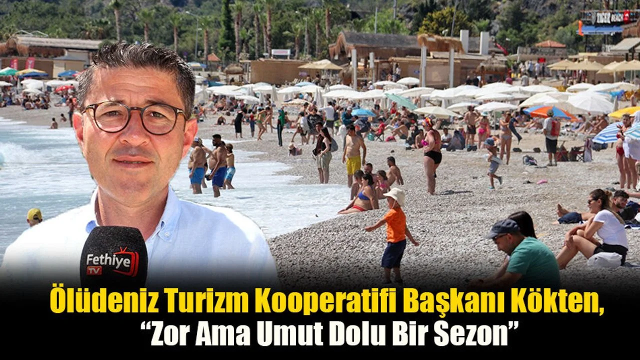 Ölüdeniz Turizm Kooperatifi Başkanı Kökten, “Zor Ama Umut Dolu Bir Sezon”