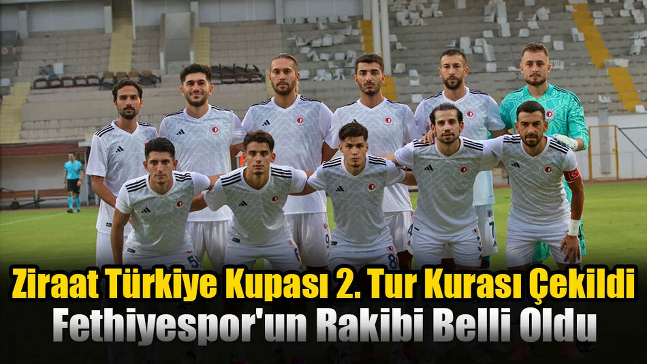 Ziraat Türkiye Kupası 2. Tur Kurası Çekildi. Fethiyespor'un Rakibi Hangi Takım?