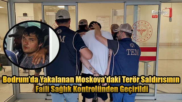 Bodrum’da Yakalanan Moskova'daki Terör Saldırısının Faili Sağlık Kontrolünden Geçirildi