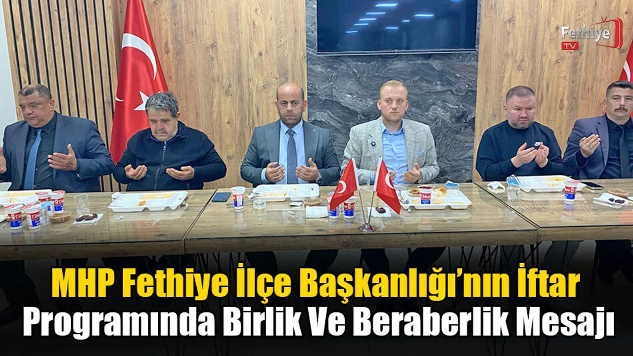 MHP Fethiye İlçe Başkanlığı’nın İftar Programında Birlik Ve Beraberlik Mesajı