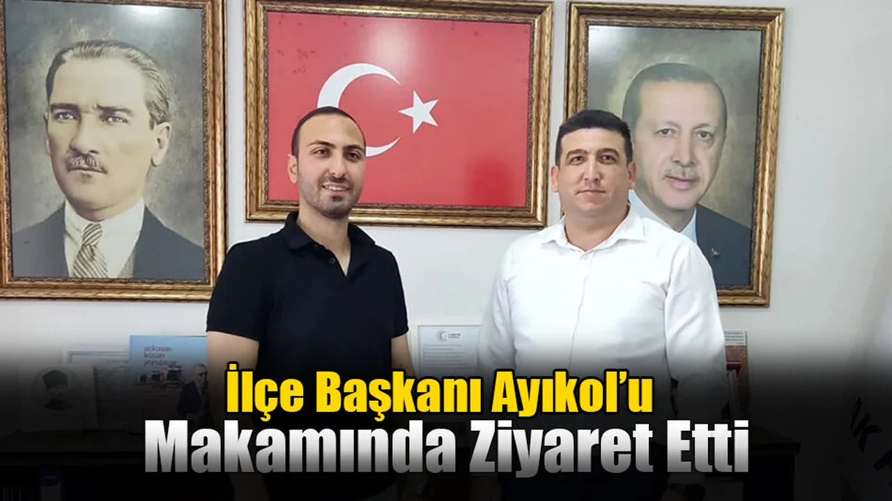 İlçe Başkanı Ayıkol’u Makamında Ziyaret Etti