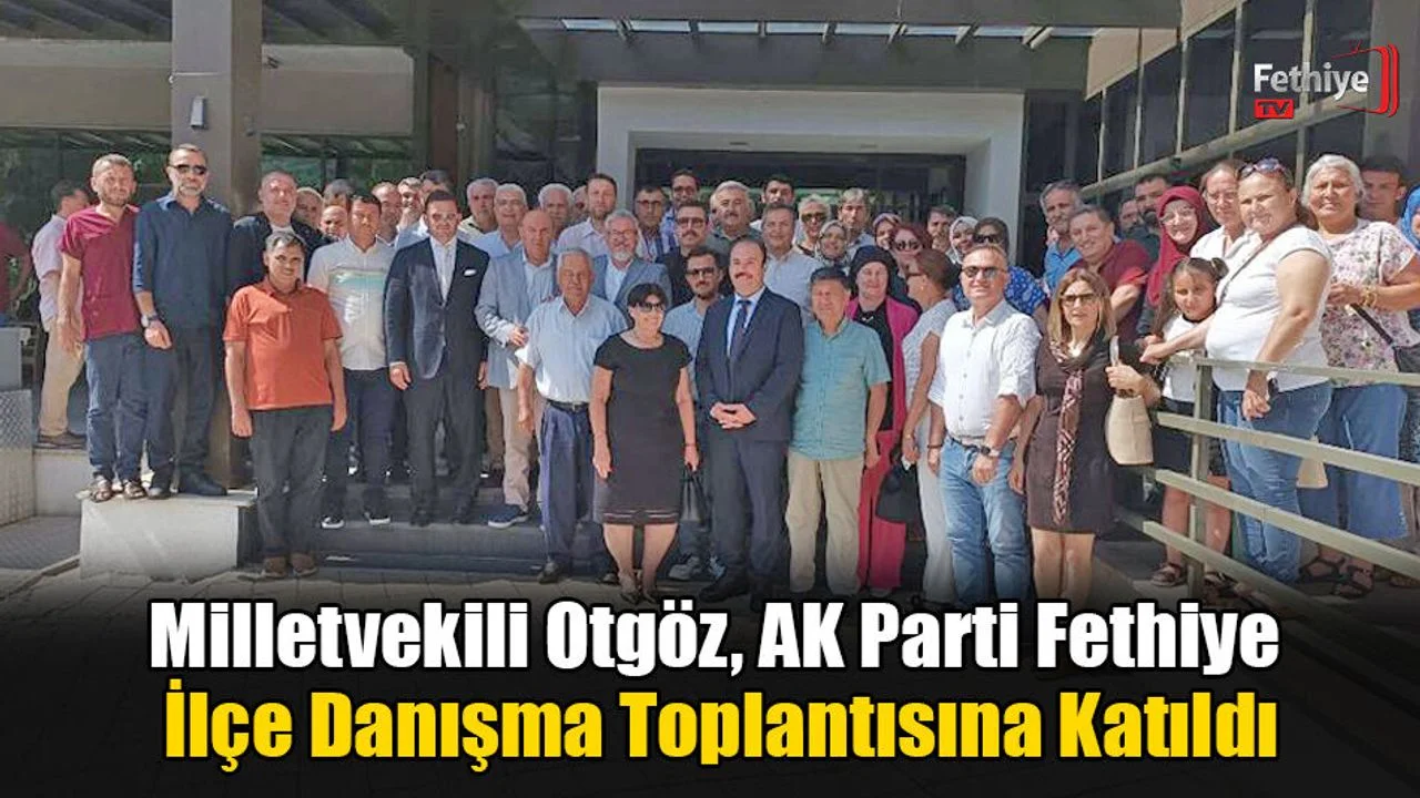 Milletvekili Otgöz, AK Parti Fethiye İlçe Danışma Toplantısına Katıldı