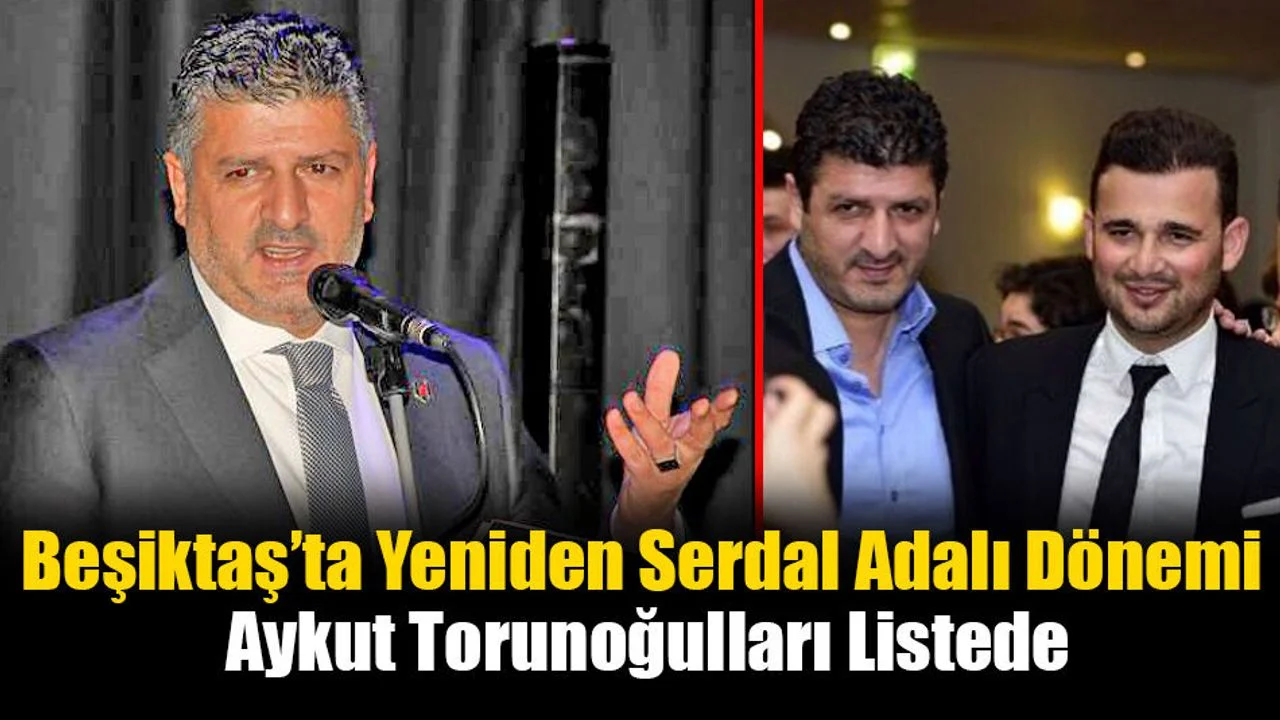 Beşiktaş’ta Yeniden Serdal Adalı Dönemi: Aykut Torunoğulları Listede