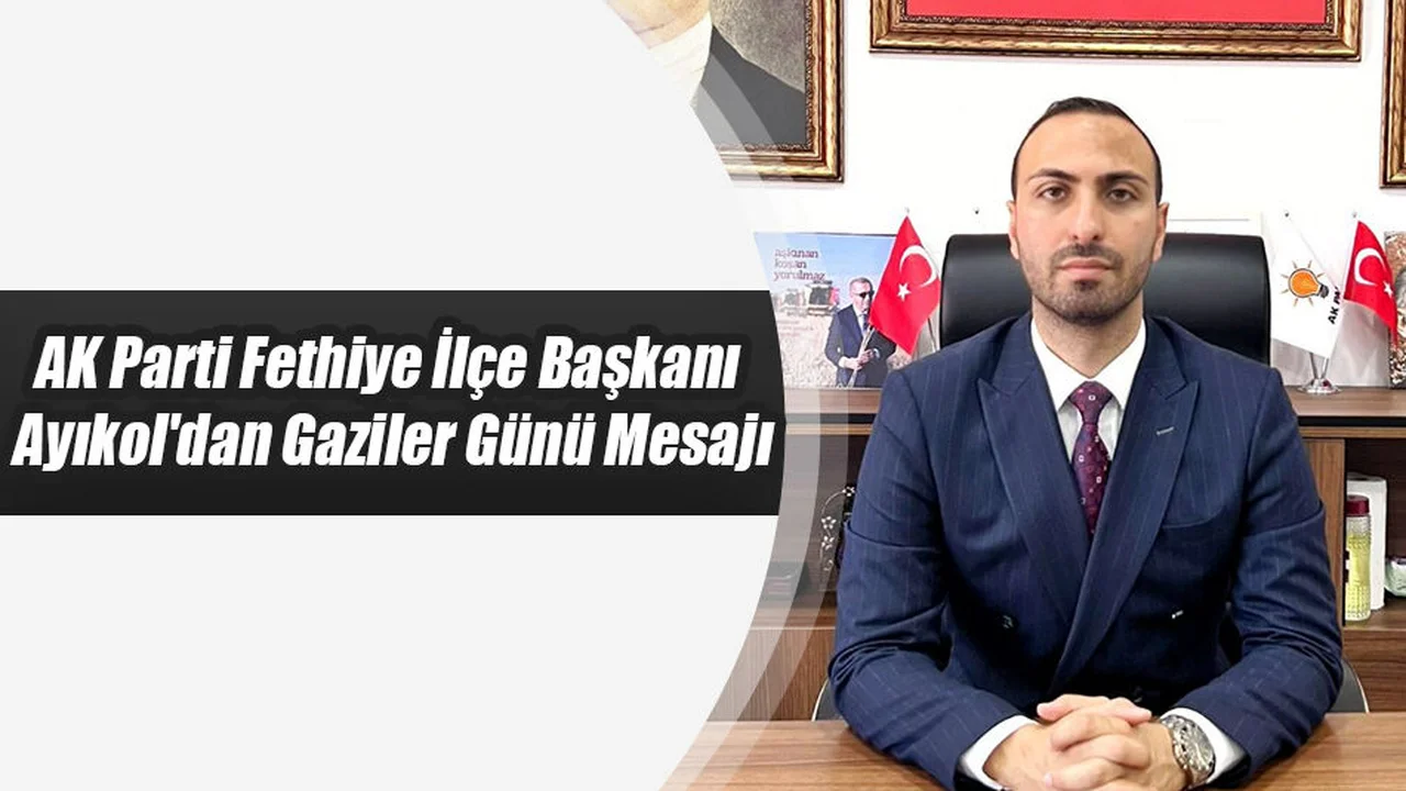 Ak Parti Fethiye İlçe Başkanı Ayıkol'dan Gaziler Günü Mesajı