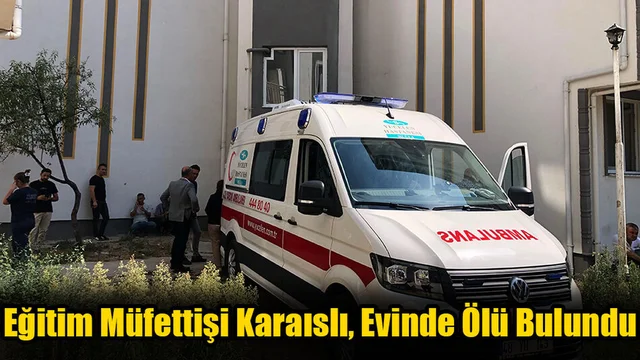 Eğitim Müfettişi Karaıslı, Evinde Ölü Bulundu