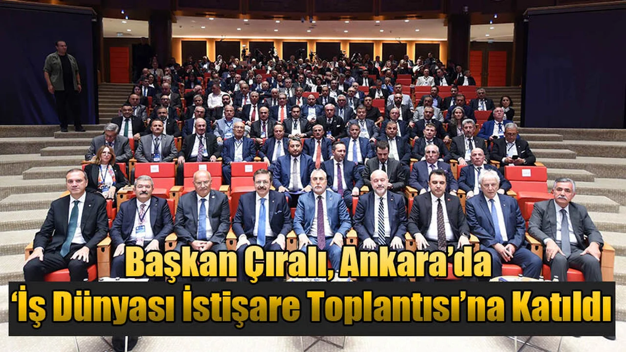 Başkan Çıralı, Ankara’da ‘İş Dünyası İstişare Toplantısı’na Katıldı