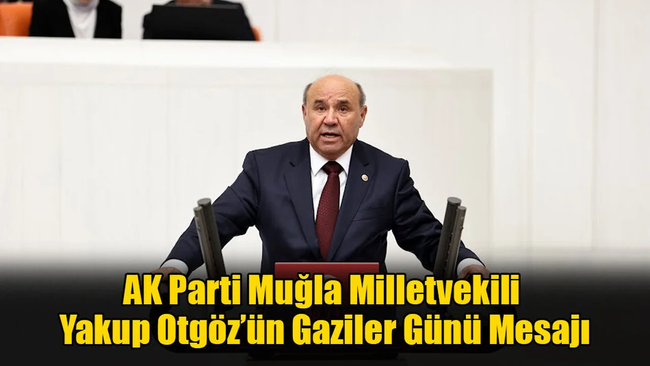 AK Parti Muğla Milletvekili Yakup Otgöz’ün Gaziler Günü Mesajı