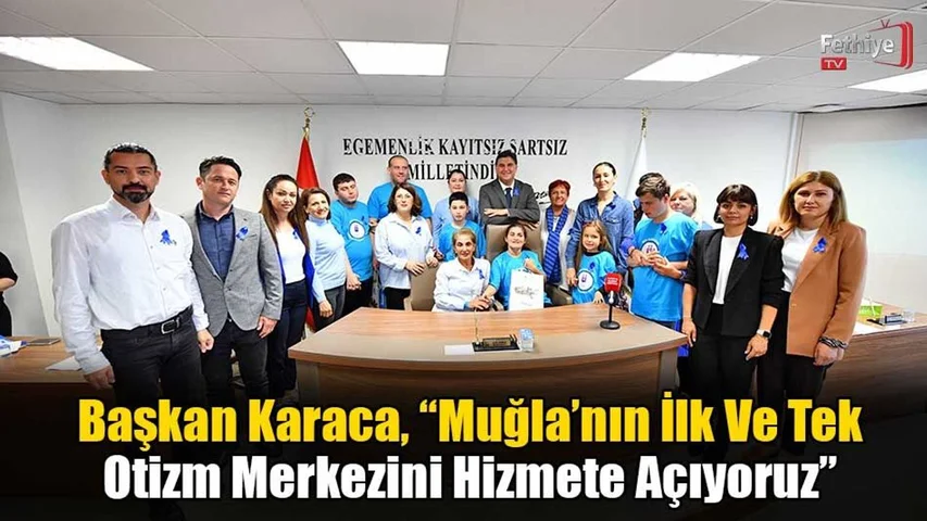 Başkan Karaca, “Muğla’nın İlk Ve Tek Otizm Merkezini Hizmete Açıyoruz”