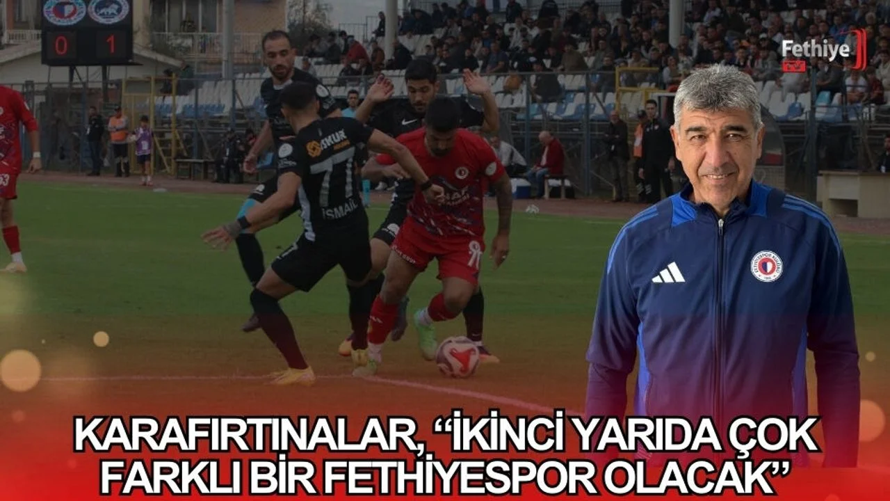 Karafırtınalar, “İkinci Yarıda Çok Farklı Bir Fethiyespor Olacak”