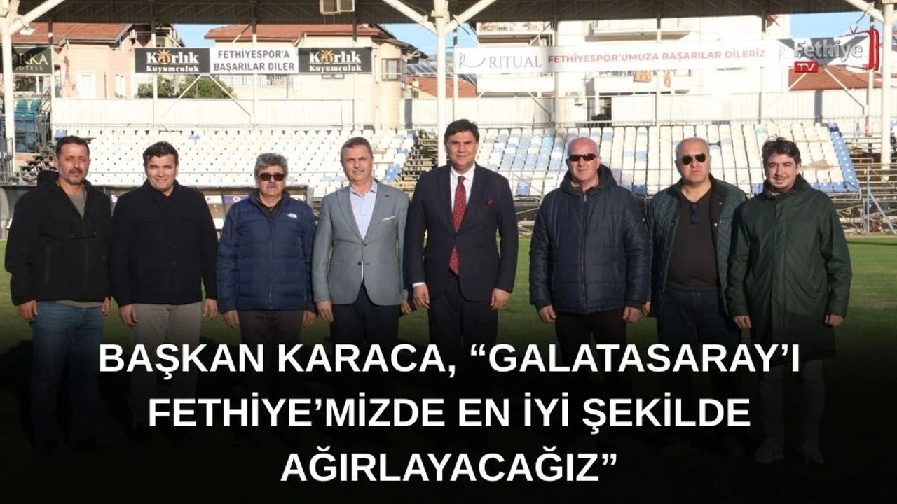Başkan Karaca, “Galatasaray’ı Fethiye’mizde En İyi Şekilde Ağırlayacağız”