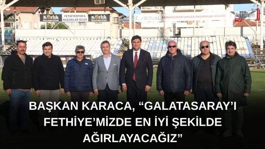 Başkan Karaca, “Galatasaray’ı Fethiye’mizde En İyi Şekilde Ağırlayacağız”